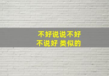 不好说说不好不说好 类似的